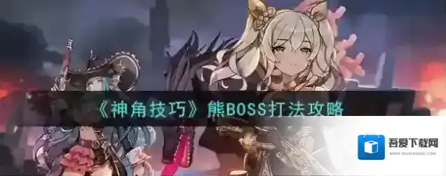 神角技巧巨熊挑战怎么打 BOOS打法技巧攻略