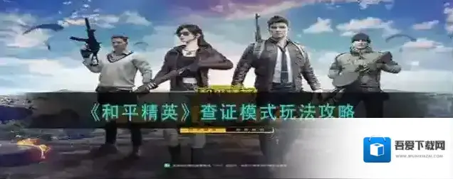 和平精英查证模式怎么玩？和平精英查证模式玩法说明
