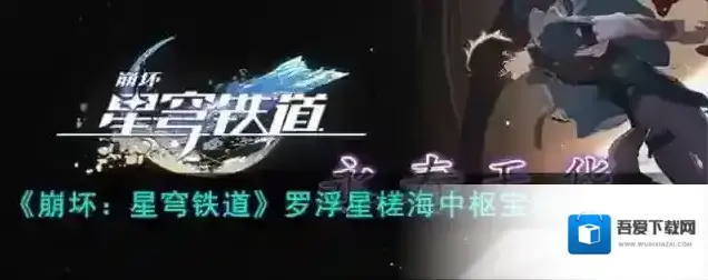 崩坏星穹铁道 罗浮星槎海中枢宝箱收集攻略