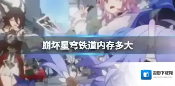 崩坏星穹铁道内存多大 安卓端测试包体大小是多少