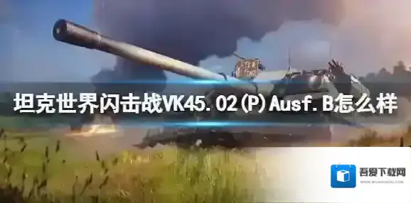坦克世界闪击战VK45.02(P)Ausf.B怎么样 VK45.02(P)Ausf.B坦克图鉴