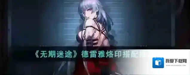 无期迷途德雷雅烙印搭配推荐