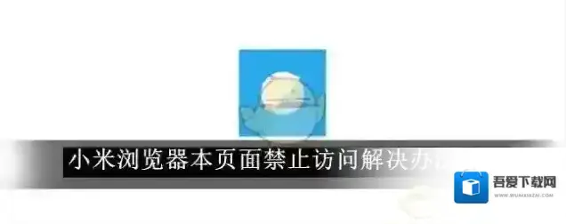 《小米浏览器》本页面禁止访问解决办法2025