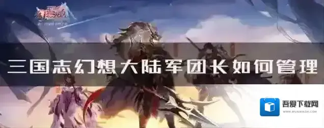 三国志幻想大陆军团长如何管理 管理方法攻略