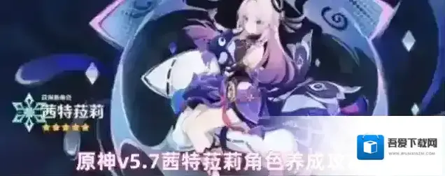 原神v5.7茜特菈莉角色养成攻略