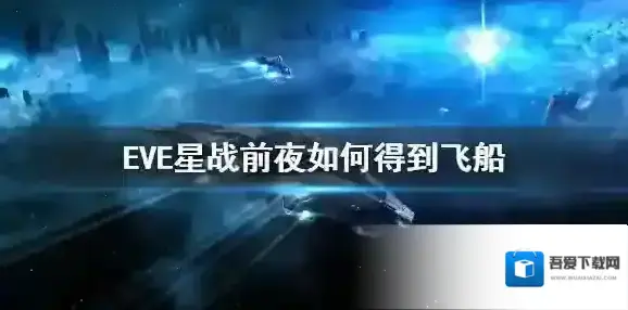 EVE手游如何得到飞船 EVE星战前夜手游战舰获得方法介绍