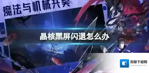 晶核黑屏闪退怎么办 晶核黑屏闪退解决方法