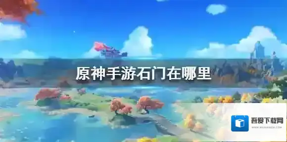 原神手游石门在哪 璃月石门位置介绍