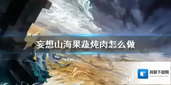 妄想山海果蔬炖肉怎么做 妄想山海果蔬炖肉食谱介绍