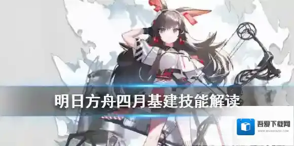 明日方舟四月基建技能怎么样 明日方舟四月基建技能解读