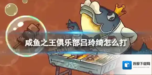 咸鱼之王俱乐部吕玲绮怎么打 咸鱼之王疯狂吕玲绮阵容搭配