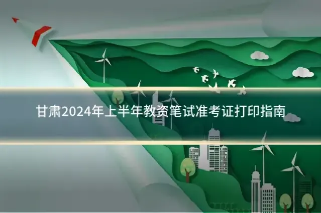 甘肃2024年上半年教资笔试准考证打印指南