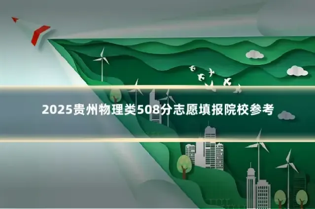 2025贵州物理类508分志愿填报院校参考