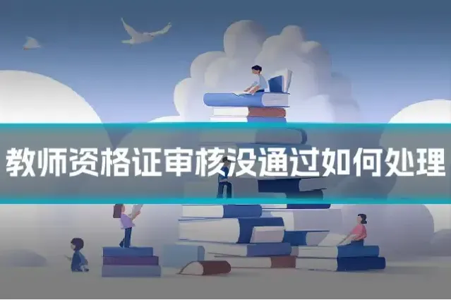 教师资格证审核没通过如何处理