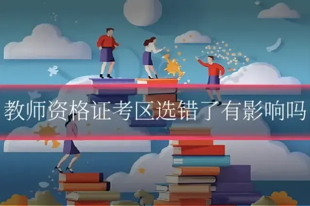 教师资格证考区选错了有影响吗