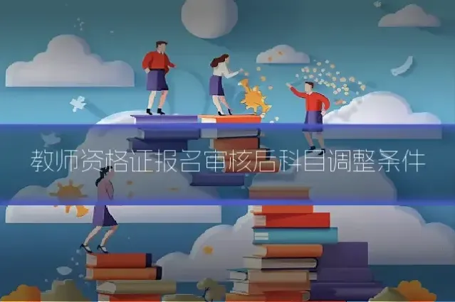 教师资格证报名审核后科目调整条件