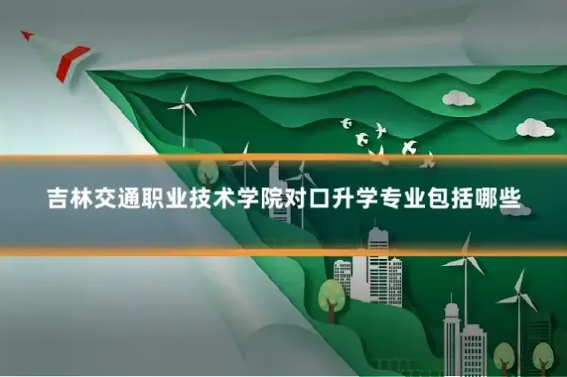 吉林交通职业技术学院对口升学专业包括哪些