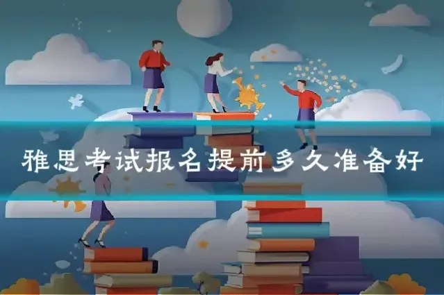 雅思考试报名提前多久准备好
