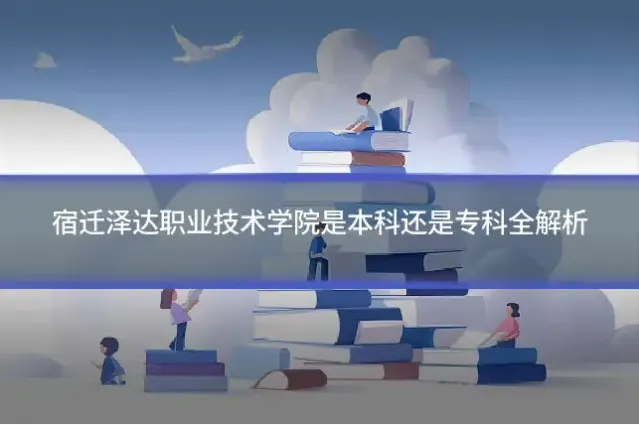 宿迁泽达职业技术学院是本科还是专科全解析
