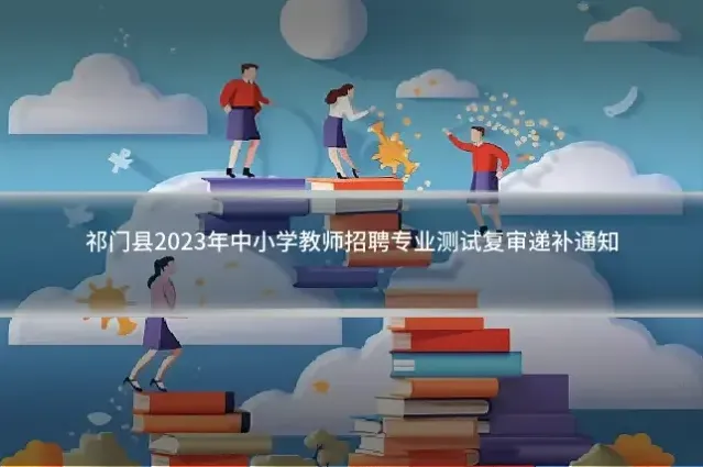 祁门县2023年中小学教师招聘专业测试复审递补通知