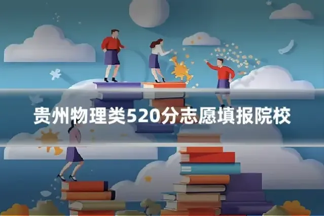 贵州物理类520分志愿填报院校