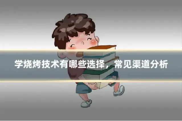 学烧烤技术有哪些选择，常见渠道分析