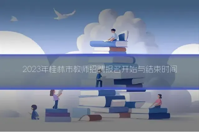 2023年桂林市教师招聘报名开始与结束时间