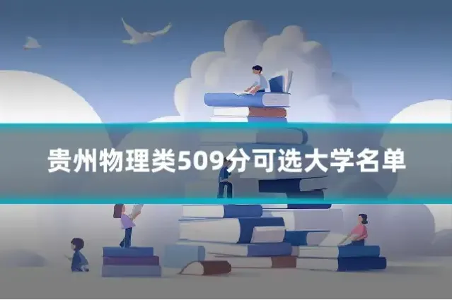 贵州物理类509分可选大学名单