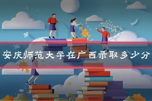 安庆师范大学在广西录取多少分