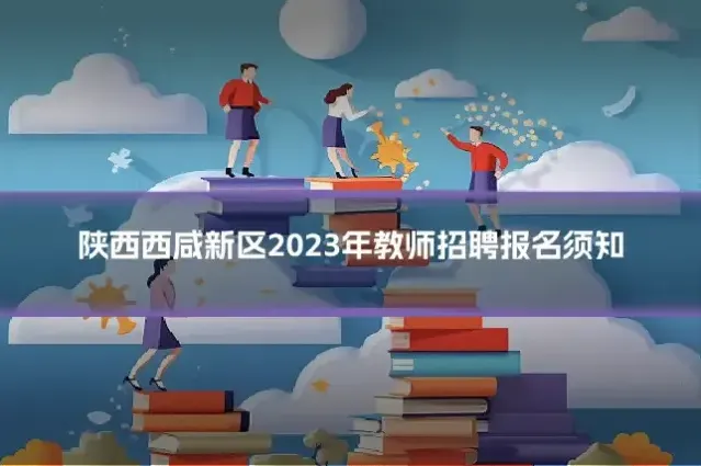 陕西西咸新区2023年教师招聘报名须知