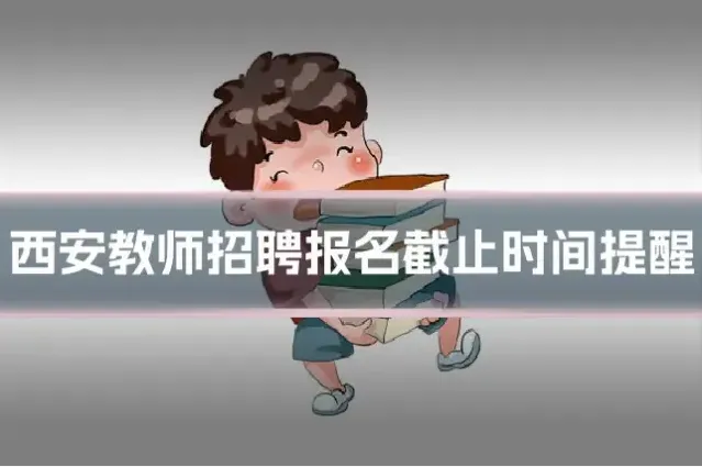 西安教师招聘报名截止时间提醒