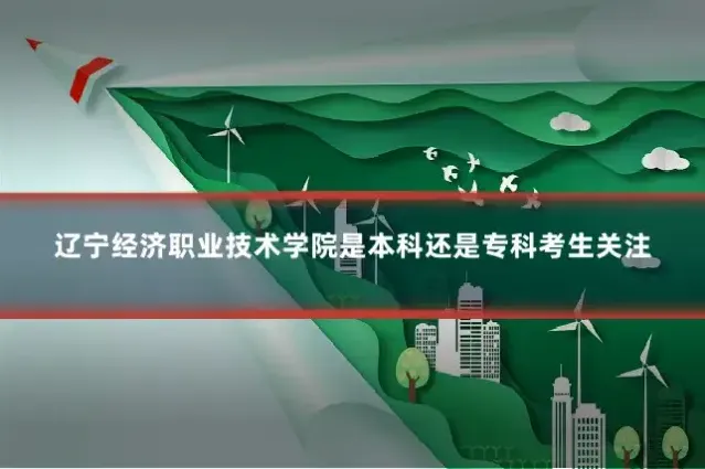 辽宁经济职业技术学院是本科还是专科考生关注