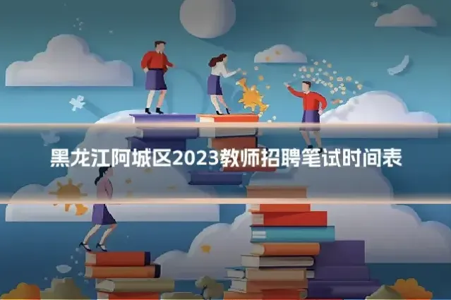 黑龙江阿城区2023教师招聘笔试时间表