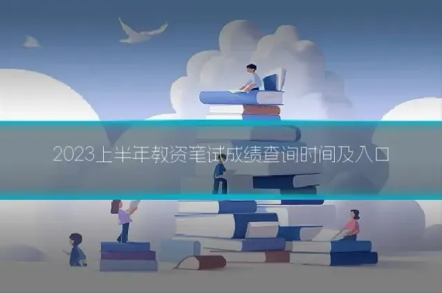 2023上半年教资笔试成绩查询时间及入口