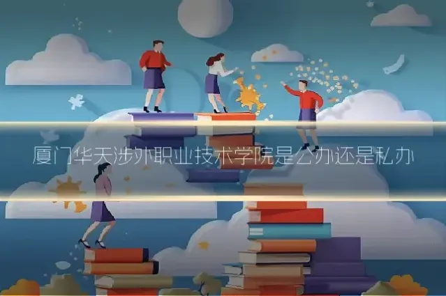 厦门华天涉外职业技术学院是公办还是私办