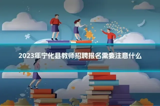 2023年宁化县教师招聘报名需要注意什么