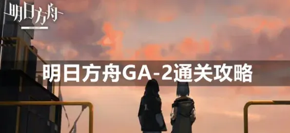明日方舟GA-2怎么通关 详细攻略