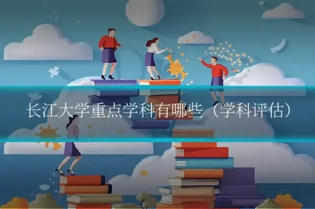 长江大学重点学科有哪些(学科评估)