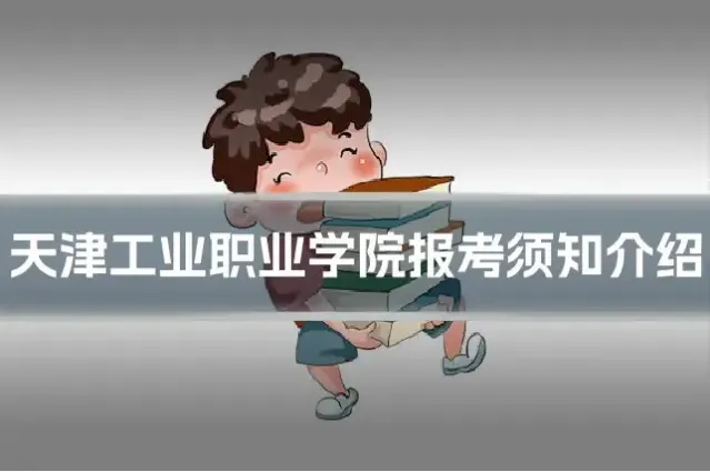 天津工业职业学院报考须知介绍