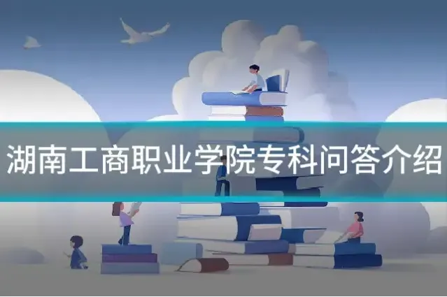 湖南工商职业学院专科问答介绍