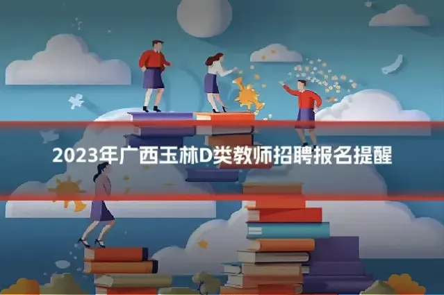 2023年广西玉林D类教师招聘报名提醒