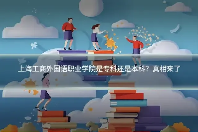 上海工商外国语职业学院是专科还是本科？真相来了
