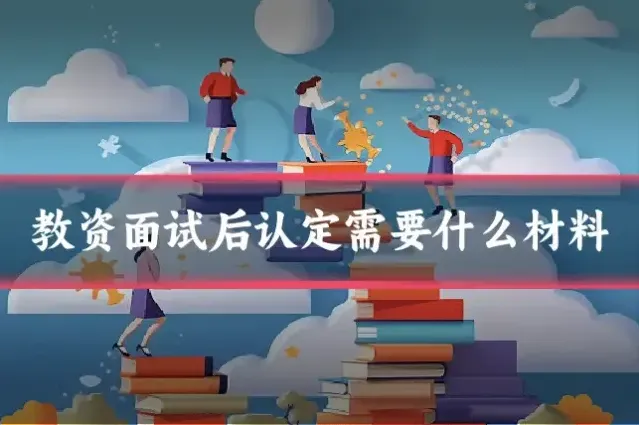 教资面试后认定需要什么材料