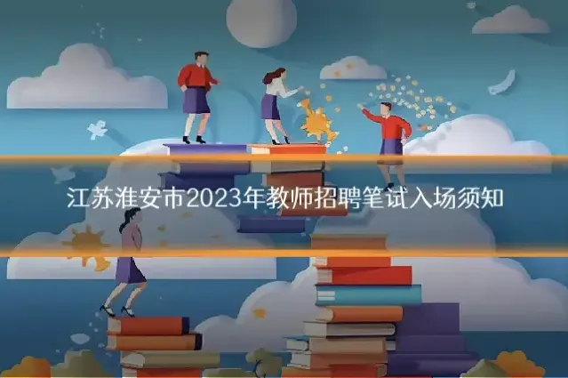 江苏淮安市2023年教师招聘笔试入场须知
