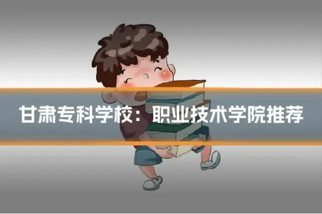 甘肃专科学校：职业技术学院推荐