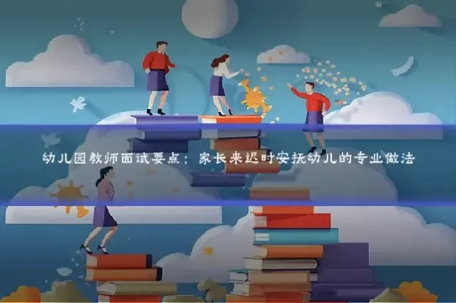 幼儿园教师面试要点：家长来迟时安抚幼儿的专业做法