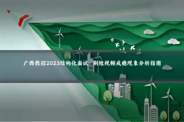 广西教招2023结构化面试：刷短视频成瘾现象分析指南