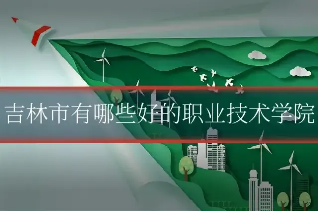 吉林市有哪些好的职业技术学院