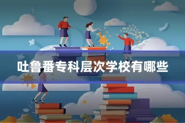 吐鲁番专科层次学校有哪些