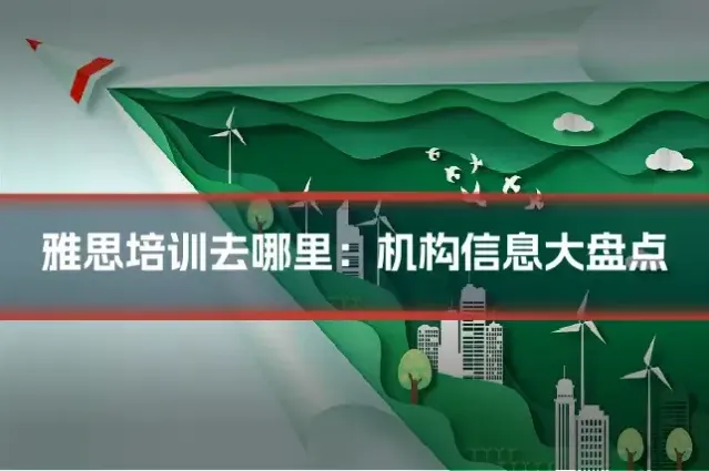 雅思培训去哪里：机构信息大盘点